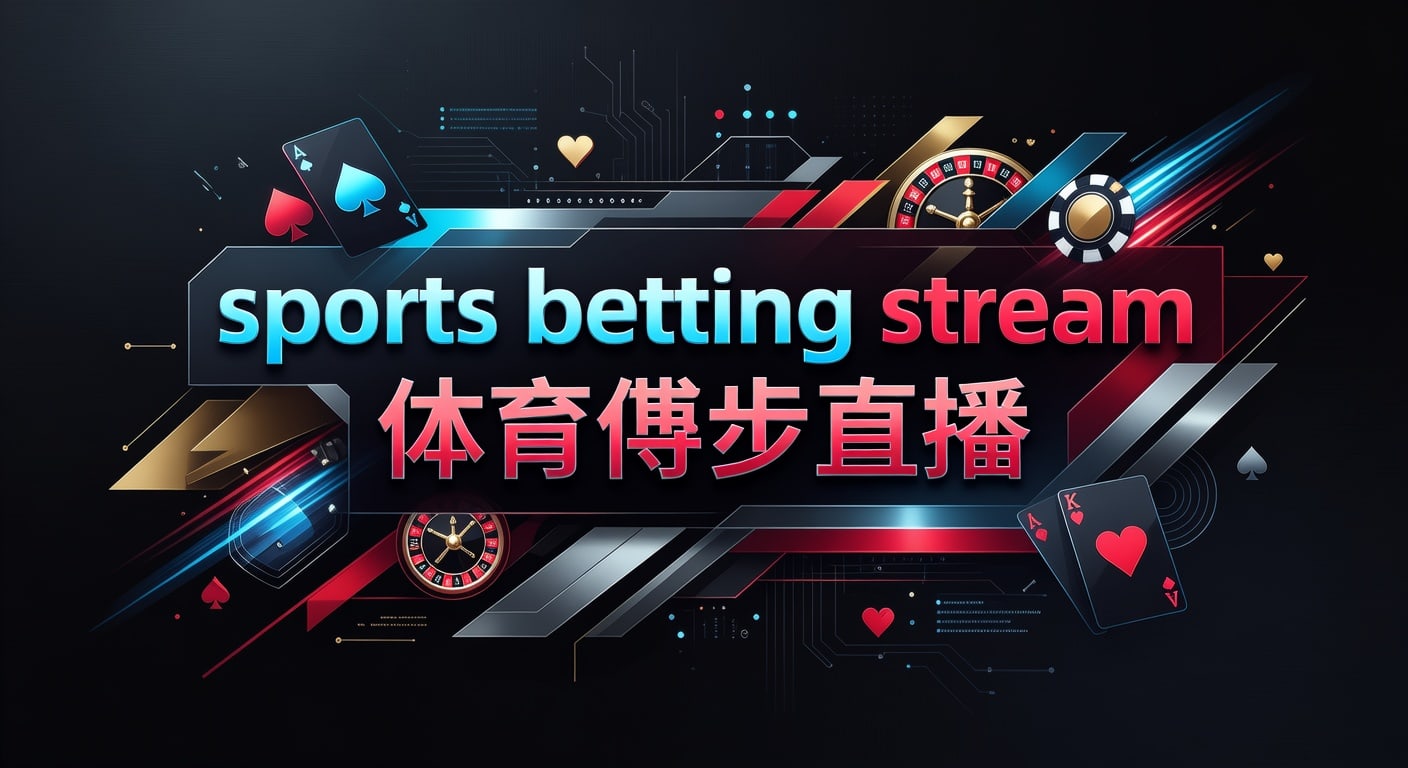 sports betting stream 体育博彩直播：观看与判断指南2026年