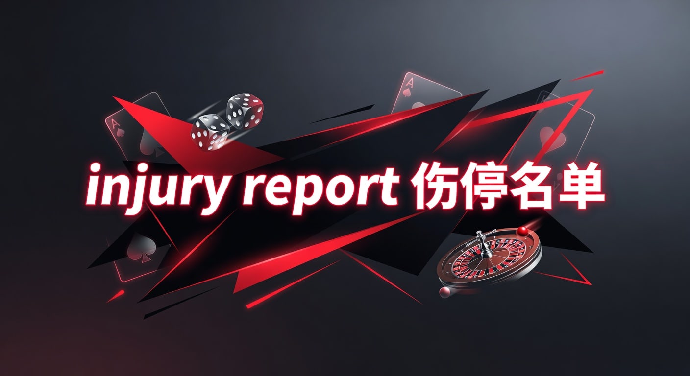 injury report 伤停名单：赛前判断与更新解读